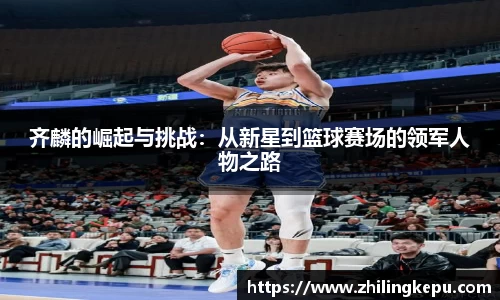齐麟的崛起与挑战：从新星到篮球赛场的领军人物之路